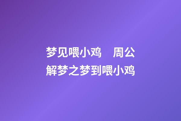 梦见喂小鸡　周公解梦之梦到喂小鸡